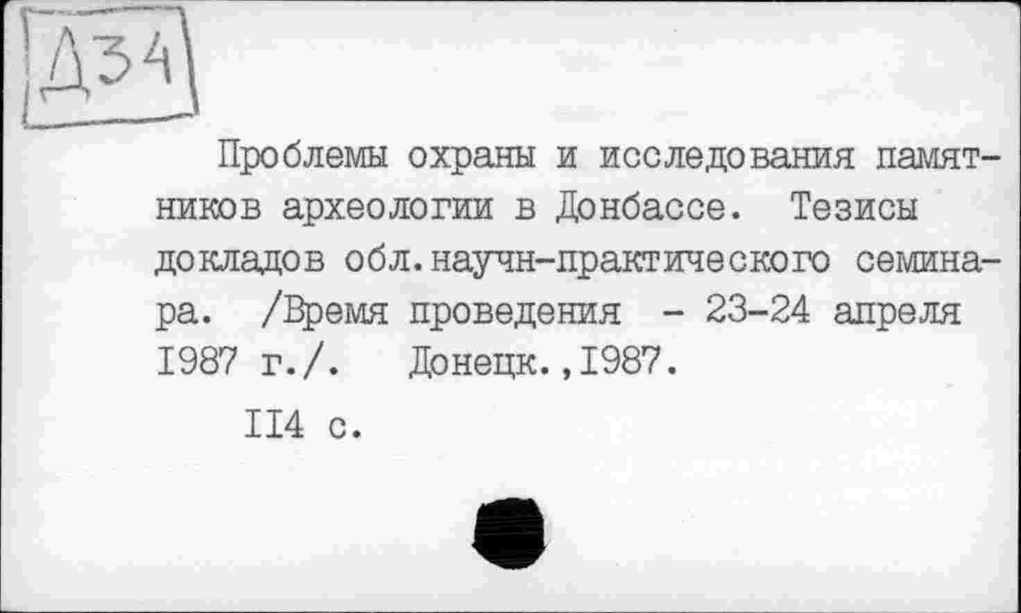 ﻿Проблемы охраны и исследования памятников археологии в Донбассе. Тезисы докладов обл.научн-практического семинара. /Время проведения - 23-24 апреля 1987 г./. Донецк.,1987.
114 с.